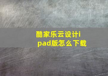 酷家乐云设计ipad版怎么下载