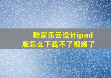 酷家乐云设计ipad版怎么下载不了视频了