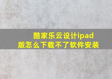 酷家乐云设计ipad版怎么下载不了软件安装