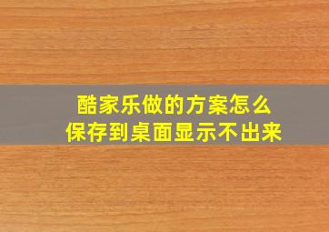 酷家乐做的方案怎么保存到桌面显示不出来