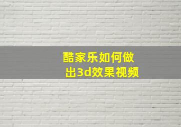 酷家乐如何做出3d效果视频