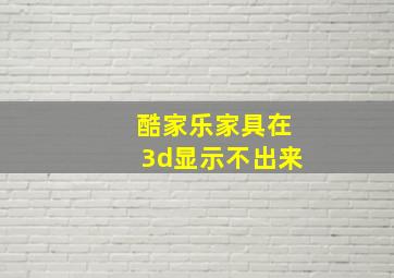 酷家乐家具在3d显示不出来