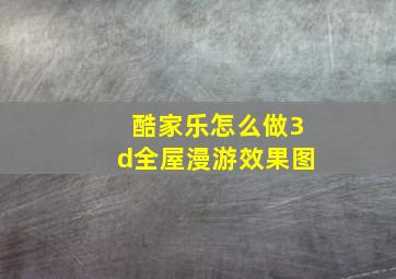 酷家乐怎么做3d全屋漫游效果图