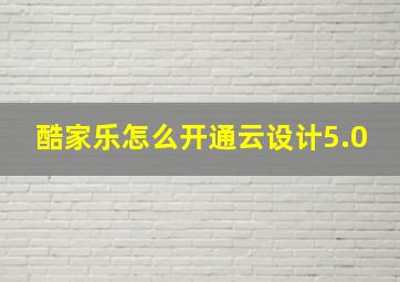 酷家乐怎么开通云设计5.0