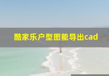 酷家乐户型图能导出cad