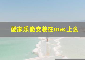 酷家乐能安装在mac上么