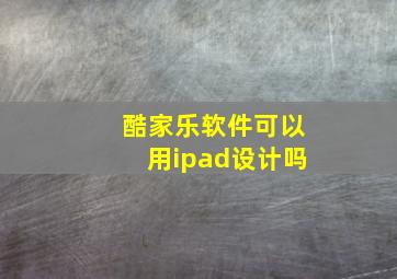 酷家乐软件可以用ipad设计吗