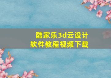 酷家乐3d云设计软件教程视频下载