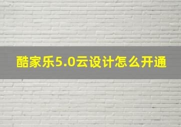 酷家乐5.0云设计怎么开通