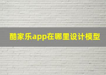 酷家乐app在哪里设计模型