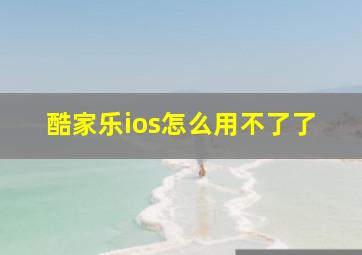 酷家乐ios怎么用不了了