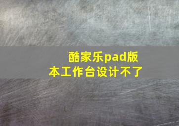 酷家乐pad版本工作台设计不了