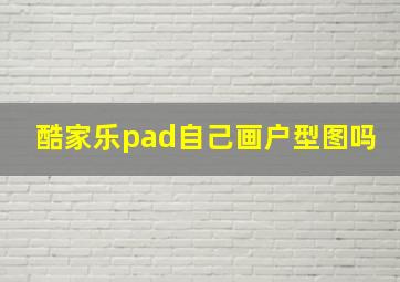 酷家乐pad自己画户型图吗