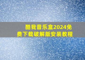 酷我音乐盒2024免费下载破解版安装教程