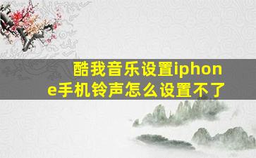 酷我音乐设置iphone手机铃声怎么设置不了