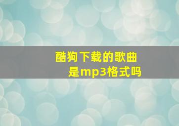 酷狗下载的歌曲是mp3格式吗