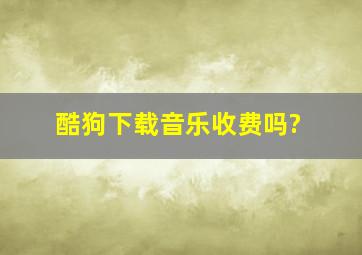 酷狗下载音乐收费吗?