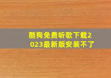 酷狗免费听歌下载2023最新版安装不了