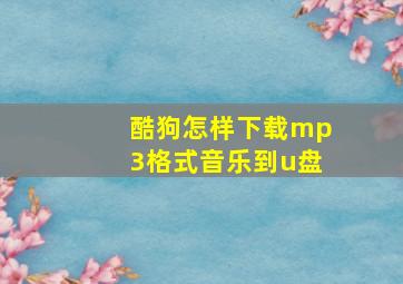 酷狗怎样下载mp3格式音乐到u盘