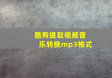 酷狗提取视频音乐转换mp3格式