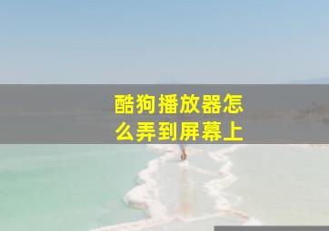 酷狗播放器怎么弄到屏幕上