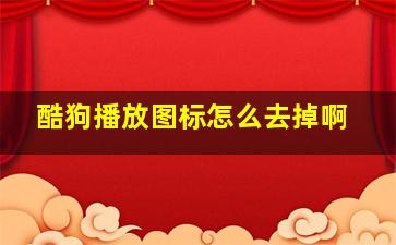 酷狗播放图标怎么去掉啊