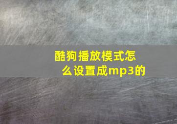 酷狗播放模式怎么设置成mp3的