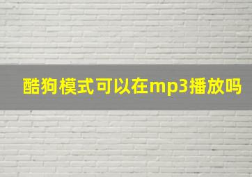 酷狗模式可以在mp3播放吗