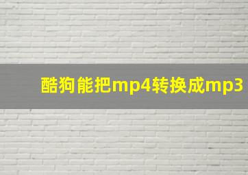 酷狗能把mp4转换成mp3