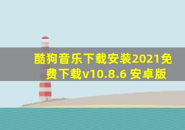 酷狗音乐下载安装2021免费下载v10.8.6 安卓版