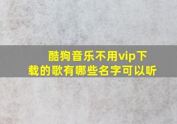 酷狗音乐不用vip下载的歌有哪些名字可以听