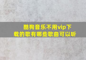 酷狗音乐不用vip下载的歌有哪些歌曲可以听