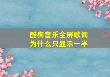 酷狗音乐全屏歌词为什么只显示一半