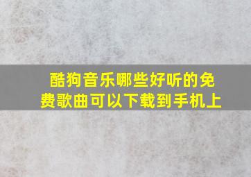 酷狗音乐哪些好听的免费歌曲可以下载到手机上