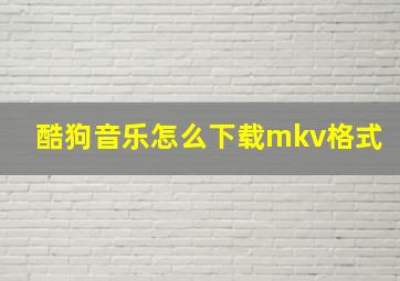 酷狗音乐怎么下载mkv格式