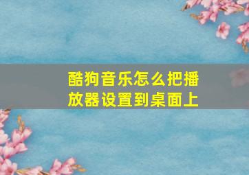 酷狗音乐怎么把播放器设置到桌面上