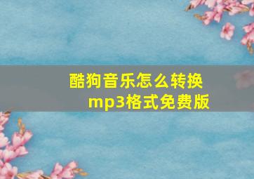 酷狗音乐怎么转换mp3格式免费版