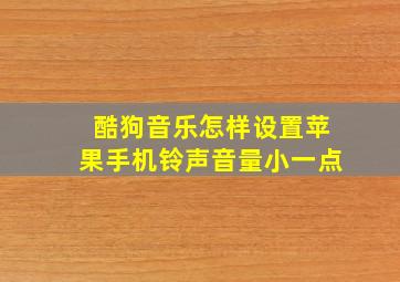 酷狗音乐怎样设置苹果手机铃声音量小一点