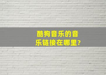 酷狗音乐的音乐链接在哪里?