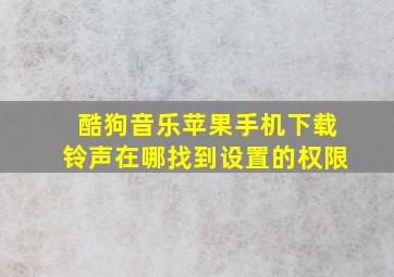 酷狗音乐苹果手机下载铃声在哪找到设置的权限