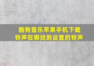 酷狗音乐苹果手机下载铃声在哪找到设置的铃声