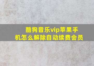 酷狗音乐vip苹果手机怎么解除自动续费会员