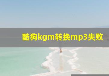 酷狗kgm转换mp3失败