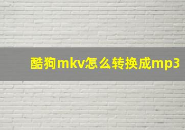 酷狗mkv怎么转换成mp3