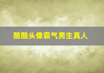 酷酷头像霸气男生真人