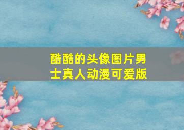 酷酷的头像图片男士真人动漫可爱版