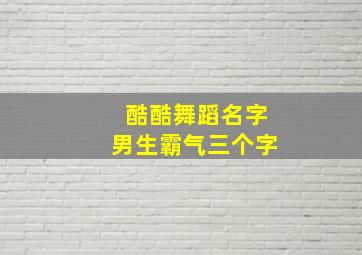 酷酷舞蹈名字男生霸气三个字