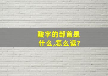 酸字的部首是什么,怎么读?