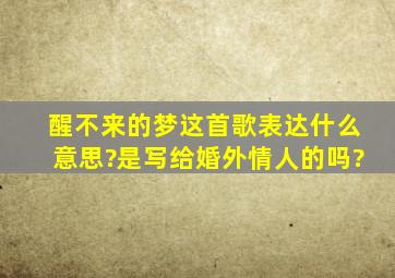 醒不来的梦这首歌表达什么意思?是写给婚外情人的吗?