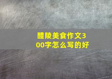 醴陵美食作文300字怎么写的好